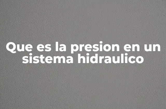 Que es la Presion en un Sistema Hidraulico