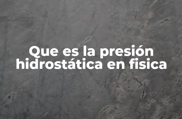 Que es la Presión Hidrostática en Fisica