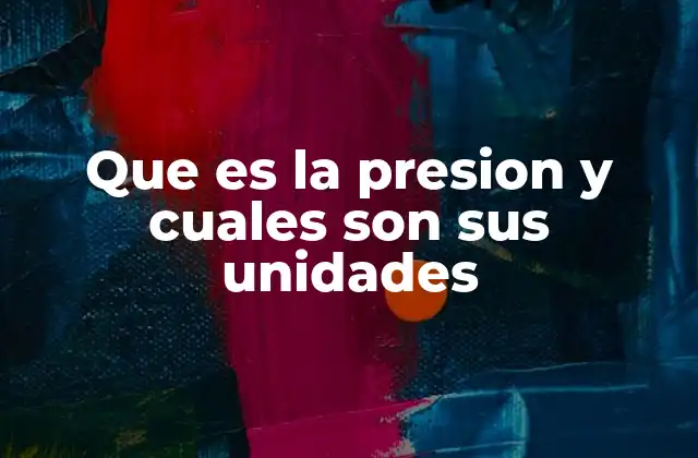 Que es la Presion y Cuales Son Sus Unidades
