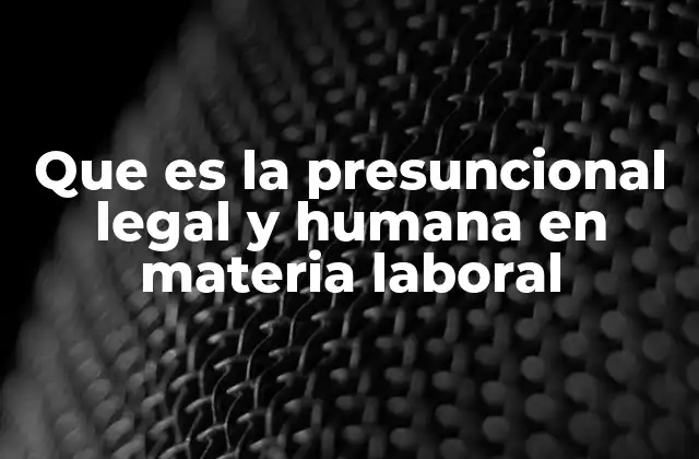 Que es la Presuncional Legal y Humana en Materia Laboral