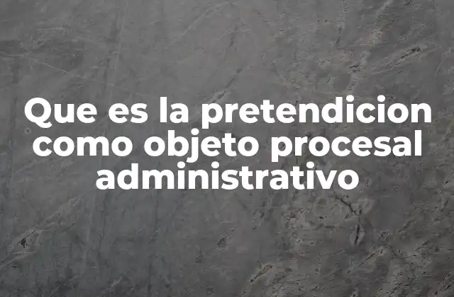 Que es la Pretendicion como Objeto Procesal Administrativo 2 El papel de la pretensión en el derecho procesal administrativo