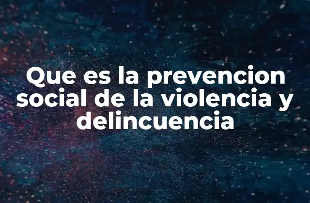 Que es la Prevencion Social de la Violencia y Delincuencia