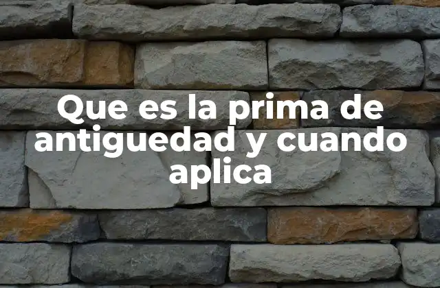 Que es la Prima de Antiguedad y Cuando Aplica