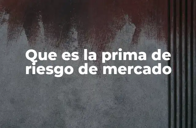 Que es la Prima de Riesgo de Mercado