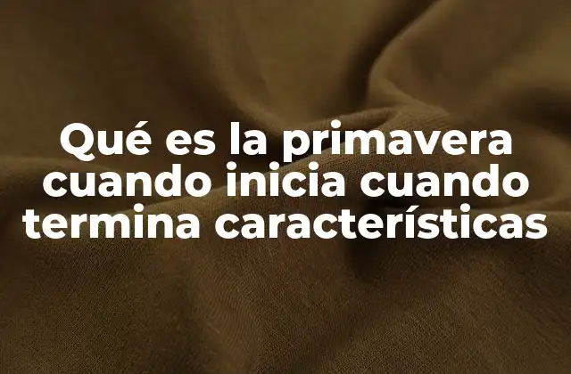 Qué es la Primavera Cuando Inicia Cuando Termina Características
