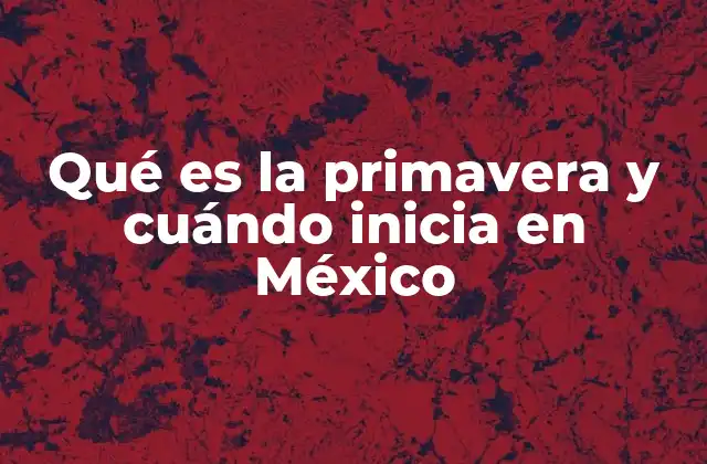 Qué es la Primavera y Cuándo Inicia en México