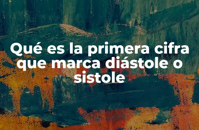 Qué es la Primera Cifra que Marca Diástole o Sistole