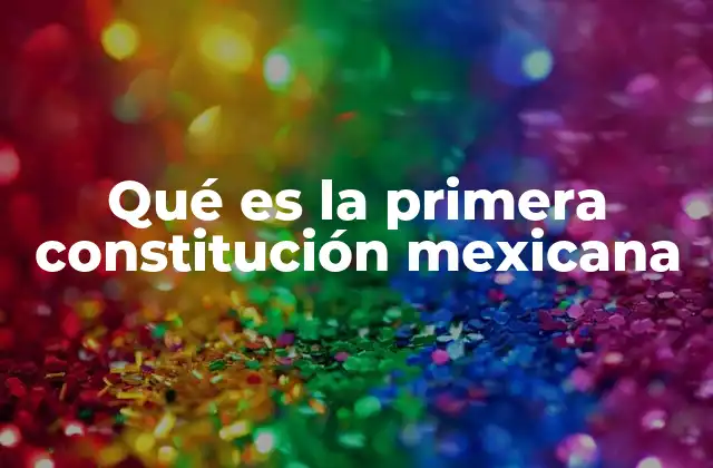 Qué es la Primera Constitución Mexicana