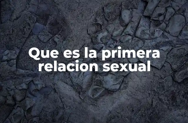 El impacto psicológico y emocional de la primera experiencia sexual