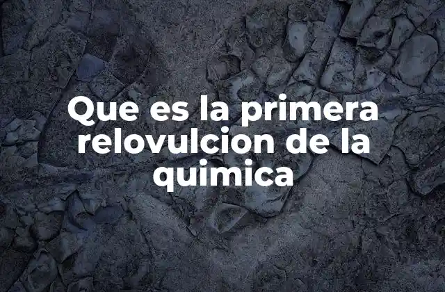 Que es la Primera Relovulcion de la Quimica