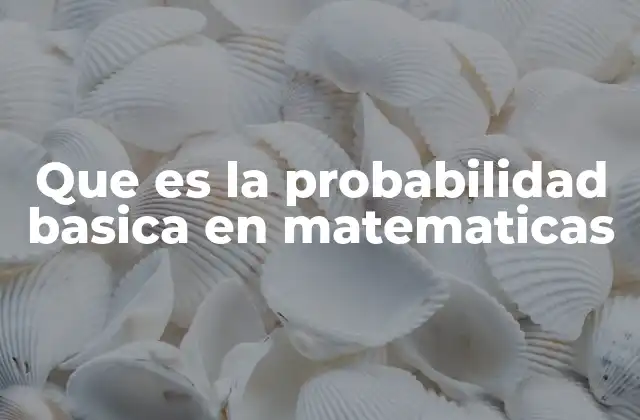 Que es la Probabilidad Basica en Matematicas