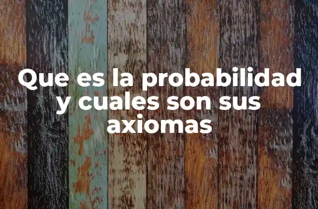 Que es la Probabilidad y Cuales Son Sus Axiomas 2 Fundamentos de la teoría de la probabilidad