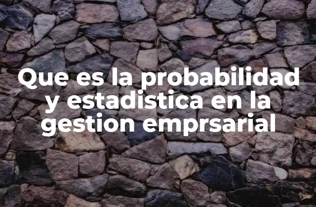 Que es la Probabilidad y Estadistica en la Gestion Emprsarial