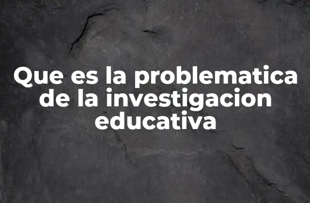 El rol de la problemática en la investigación educativa