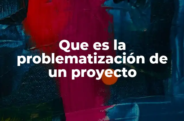 Que es la Problematización de un Proyecto
