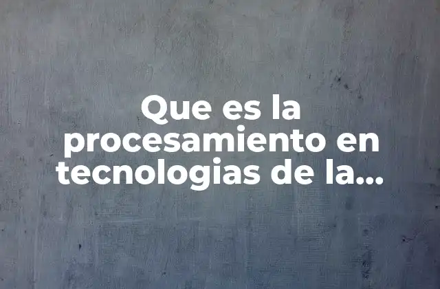 Que es la Procesamiento en Tecnologias de la Informacion