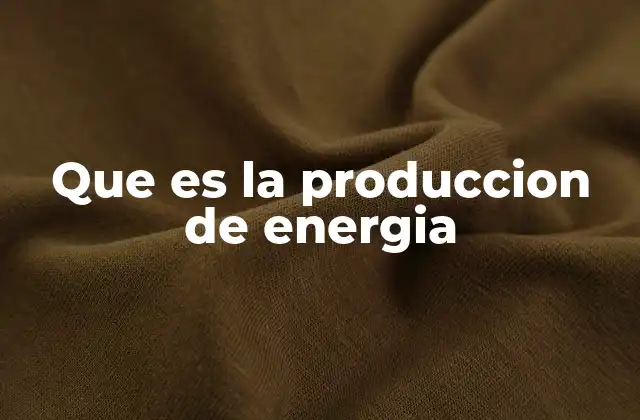 Que es la Produccion de Energia
