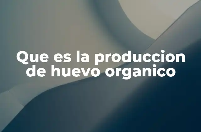 Que es la Produccion de Huevo Organico