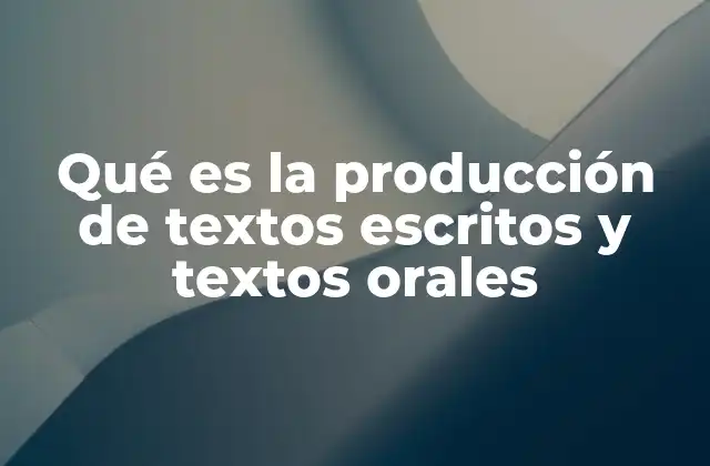 Qué es la Producción de Textos Escritos y Textos Orales
