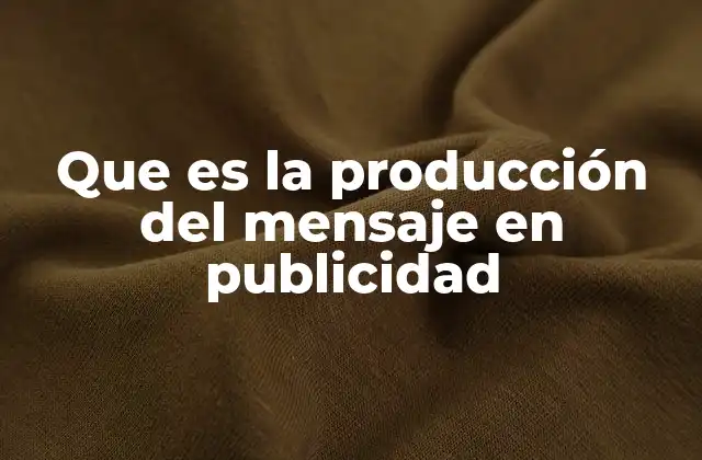 Que es la Producción Del Mensaje en Publicidad