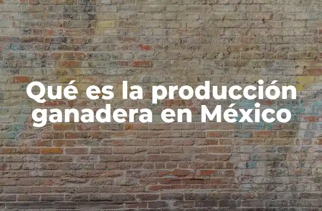 Qué es la Producción Ganadera en México