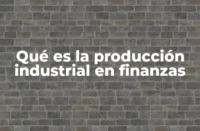Qué es la Producción Industrial en Finanzas 2 El rol de la producción industrial en la estructura financiera de las empresas