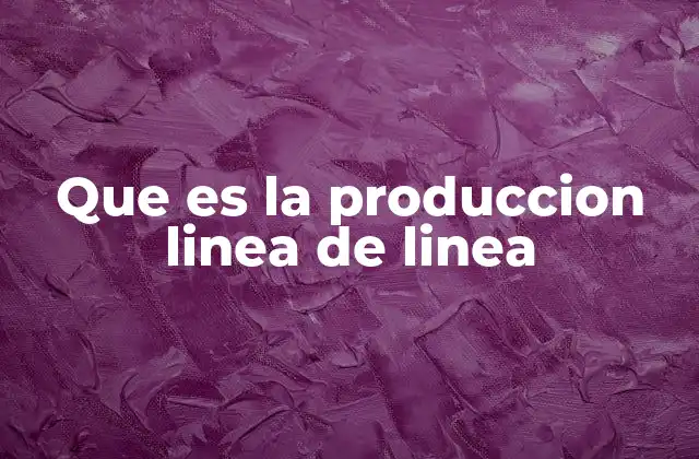 Que es la Produccion Linea de Linea