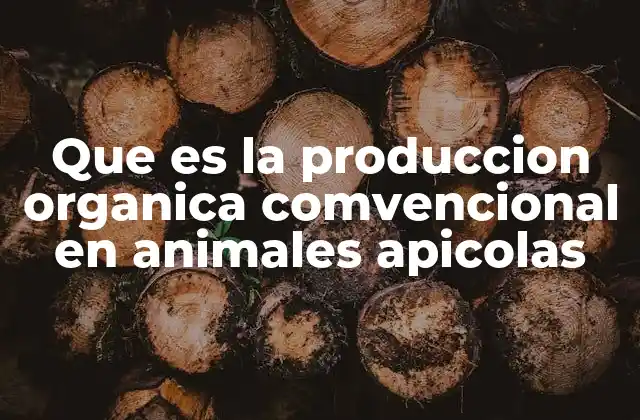 Que es la Produccion Organica Comvencional en Animales Apicolas