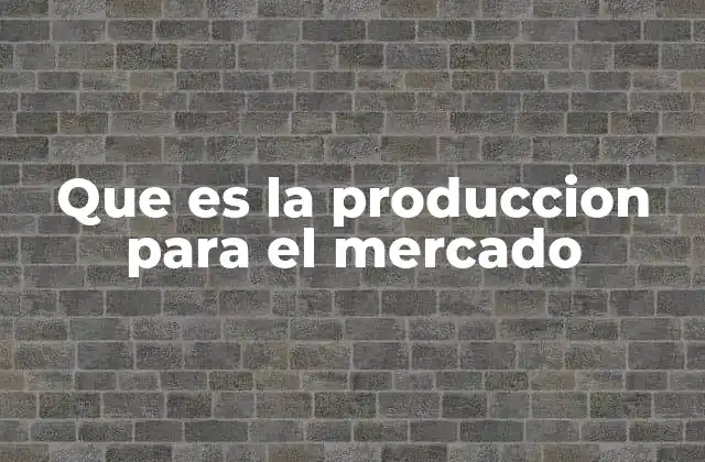 Que es la Produccion para el Mercado