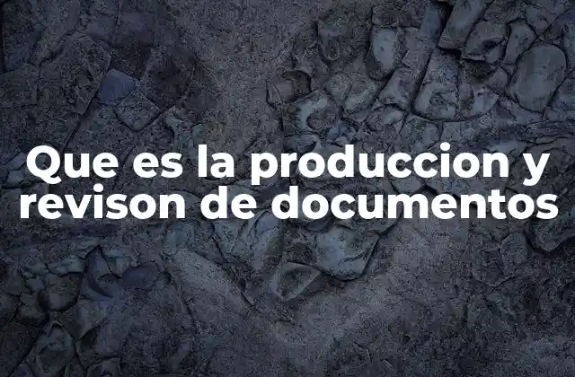 Que es la Produccion y Revison de Documentos