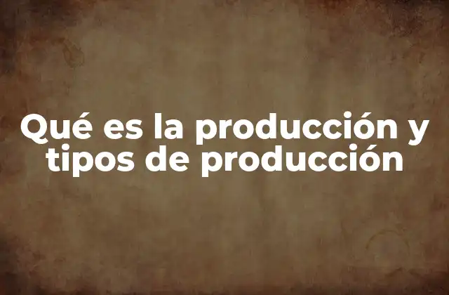 Qué es la Producción y Tipos de Producción 2 Diferentes formas de generar bienes y servicios