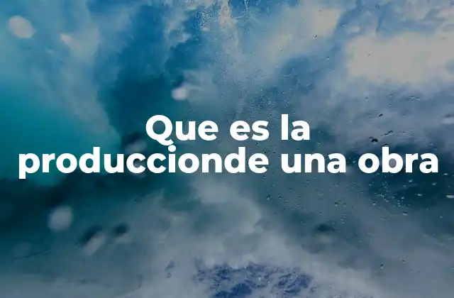 Que es la Produccionde una Obra