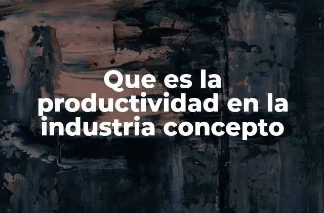 Que es la Productividad en la Industria Concepto