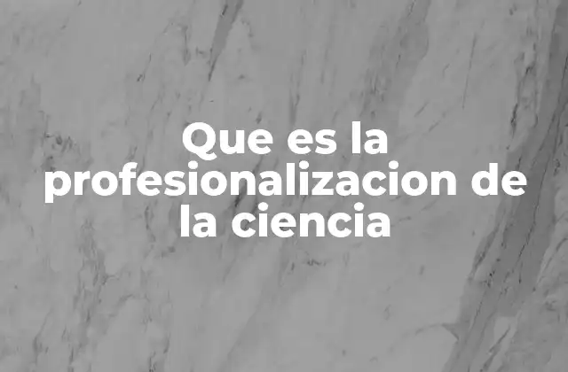 Que es la Profesionalizacion de la Ciencia