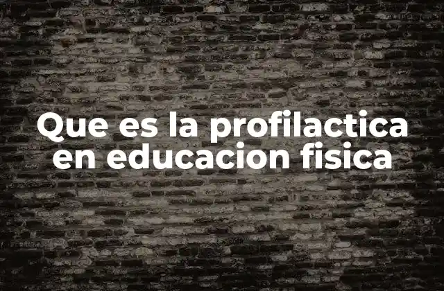 Que es la Profilactica en Educacion Fisica
