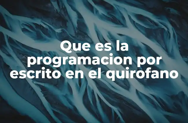 Que es la Programacion por Escrito en el Quirofano