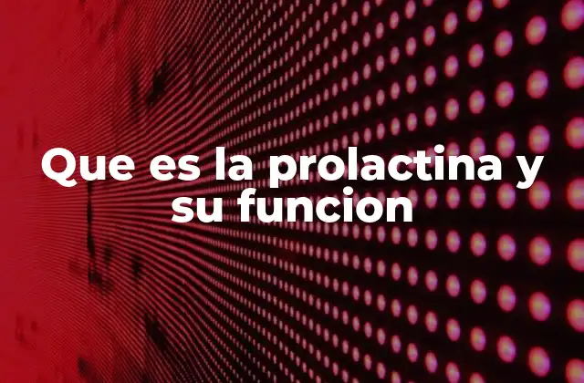 Que es la Prolactina y Su Funcion