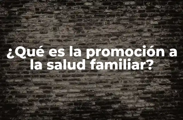 ¿qué es la Promoción a la Salud Familiar?