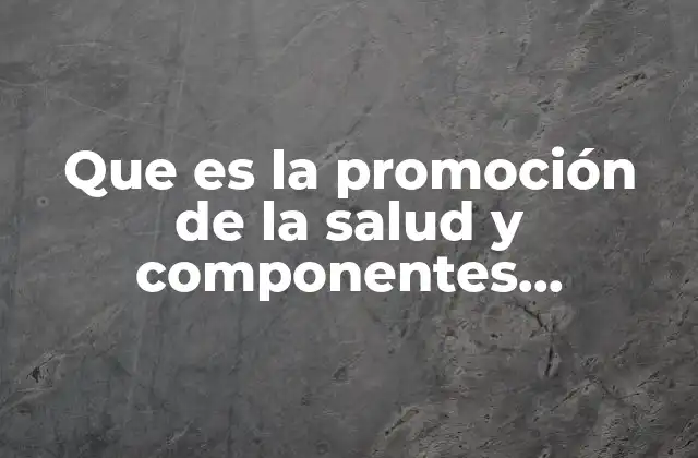 Que es la Promoción de la Salud y Componentes Esenciales