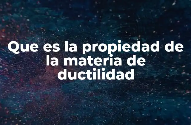 Que es la Propiedad de la Materia de Ductilidad
