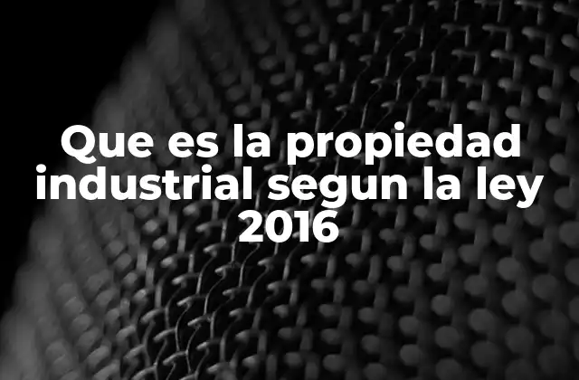 Que es la Propiedad Industrial Segun la Ley 2016