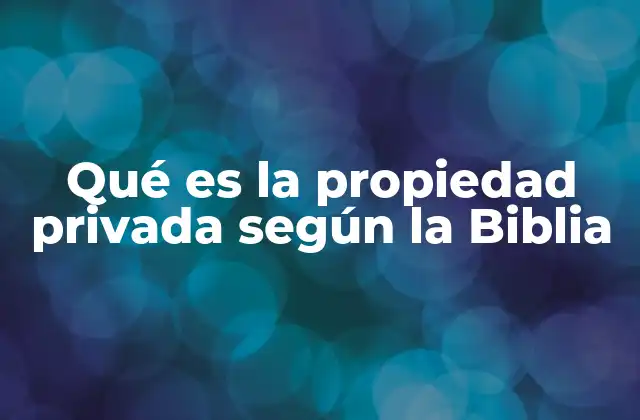 Qué es la Propiedad Privada según la Biblia