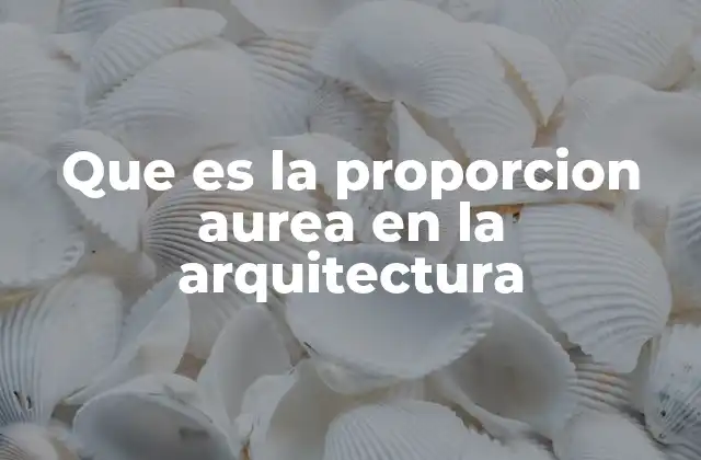 Que es la Proporcion Aurea en la Arquitectura