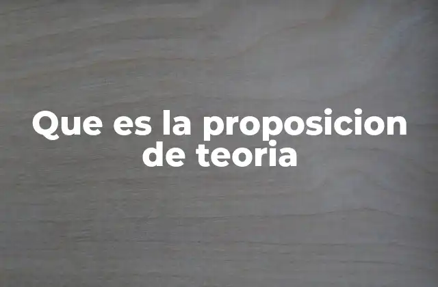 Que es la Proposicion de Teoria