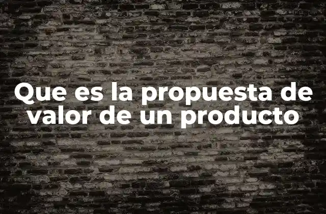 Que es la Propuesta de Valor de un Producto