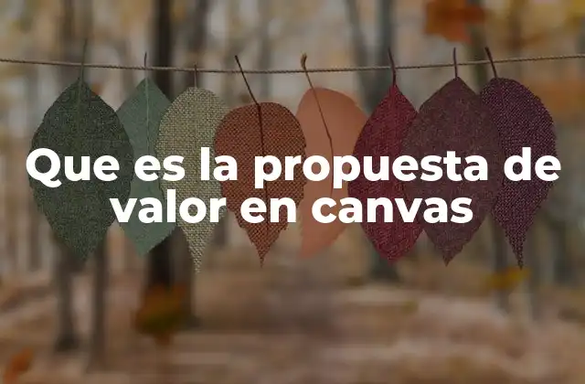 Que es la Propuesta de Valor en Canvas 2 La importancia de definir una propuesta de valor clara en el modelo Canvas