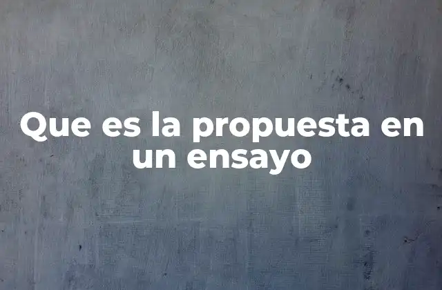 Que es la Propuesta en un Ensayo