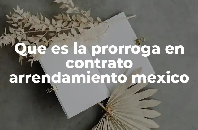 Que es la Prorroga en Contrato Arrendamiento Mexico