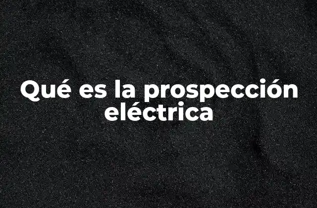 Qué es la Prospección Eléctrica 2 Aplicaciones de la prospección eléctrica en diferentes sectores
