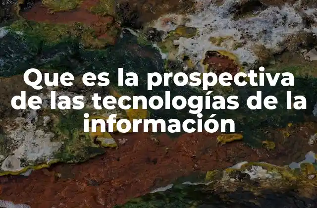 Que es la Prospectiva de las Tecnologías de la Información 2 El papel de la anticipación tecnológica en el desarrollo estratégico
